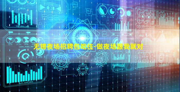 无锡夜场招聘包吃住-做夜场跟我就对
